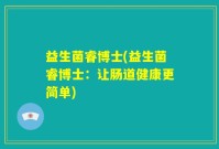 益生菌睿博士(益生菌睿博士：让肠道健康更简单)