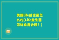 美国life益生菌怎么吃(Life益生菌怎样食用合理？)