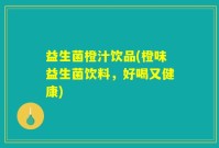益生菌橙汁饮品(橙味益生菌饮料，好喝又健康)