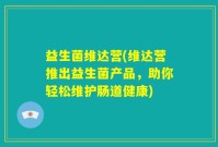益生菌维达营(维达营推出益生菌产品，助你轻松维护肠道健康)