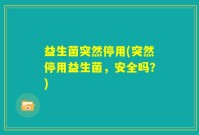 益生菌突然停用(突然停用益生菌，安全吗？)