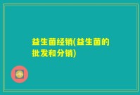 益生菌经销(益生菌的批发和分销)