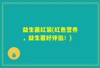 益生菌红装(红色营养，益生菌好伴侣！)