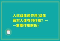 人吃益生菌作用(益生菌对人体有何作用?——重要作用解析)