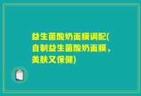 益生菌酸奶面膜调配(自制益生菌酸奶面膜，美肤又保健)