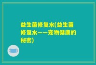 益生菌修复水(益生菌修复水——宠物健康的秘密)