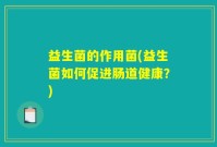益生菌的作用菌(益生菌如何促进肠道健康？)