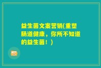 益生菌文案营销(重塑肠道健康，你所不知道的益生菌！)