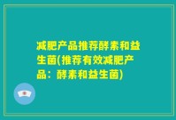 减肥产品推荐酵素和益生菌(推荐有效减肥产品:酵素和益生菌)