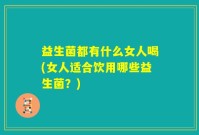 益生菌都有什么女人喝(女人适合饮用哪些益生菌?)