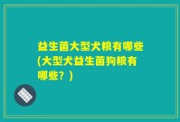 益生菌大型犬粮有哪些(大型犬益生菌狗粮有哪些?)