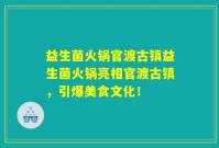 益生菌火锅官渡古镇益生菌火锅亮相官渡古镇，引爆美食文化！
