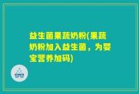 益生菌果蔬奶粉(果蔬奶粉加入益生菌，为婴宝营养加码)