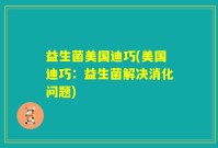 益生菌美国迪巧(美国迪巧：益生菌解决消化问题)