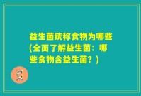 益生菌统称食物为哪些(全面了解益生菌：哪些食物含益生菌？)