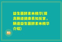 益生菌酵素米精华(提高肠道健康易如反掌，肠道益生菌酵素米精华介绍)