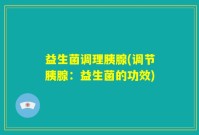 益生菌调理胰腺(调节胰腺：益生菌的功效)