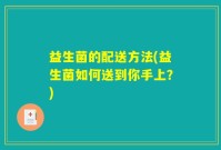 益生菌的配送方法(益生菌如何送到你手上？)