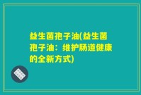 益生菌孢子油(益生菌孢子油：维护肠道健康的全新方式)