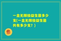 一盒无限极益生菌多少支(一盒无限极益生菌共有多少支?)