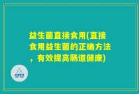 益生菌直接食用(直接食用益生菌的正确方法，有效提高肠道健康)