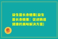 益生菌长条糖果(益生菌长条糖果：促进肠道健康的美味解决方案)