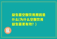 益生菌空腹饮用原因是什么(为什么空腹饮用益生菌更有效？)