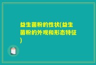 益生菌粉的性状(益生菌粉的外观和形态特征)