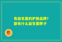有益生菌的护肤品牌?都有什么益生菌牌子