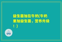 益生菌加在牛奶(牛奶里加益生菌，营养升级！)
