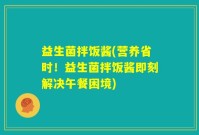 益生菌拌饭酱(营养省时！益生菌拌饭酱即刻解决午餐困境)