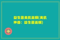 益生菌美肌面膜(美肌神器：益生菌面膜)