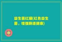益生菌红罐(红色益生菌，增强肠道健康)