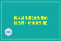 粉末益生菌(益生菌的新选择：粉末益生菌)