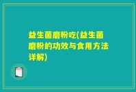 益生菌磨粉吃(益生菌磨粉的功效与食用方法详解)
