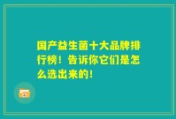 国产益生菌十大品牌排行榜！告诉你它们是怎么选出来的！