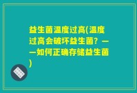 益生菌温度过高(温度过高会破坏益生菌？——如何正确存储益生菌)