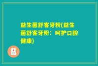 益生菌舒客牙粉(益生菌舒客牙粉：呵护口腔健康)