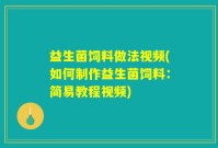 益生菌饲料做法视频(如何制作益生菌饲料：简易教程视频)