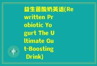 益生菌酸奶英语(Rewritten Probiotic Yogurt The Ultimate Gut-Boosting Drink)