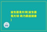 益生菌麦片球(益生菌麦片球-助力肠道健康)