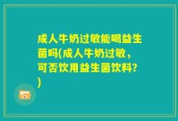 成人牛奶过敏能喝益生菌吗(成人牛奶过敏,可否饮用益生菌饮料?)