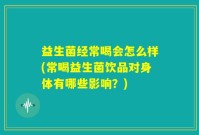 益生菌经常喝会怎么样(常喝益生菌饮品对身体有哪些影响？)