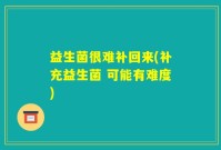 益生菌很难补回来(补充益生菌 可能有难度)