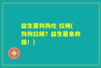 益生菌狗狗吃 拉稀(狗狗拉稀？益生菌来救援！)