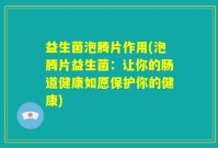 益生菌泡腾片作用(泡腾片益生菌：让你的肠道健康如愿保护你的健康)