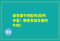 益生菌牛奶配料(配料丰富！瓶瓶有益生菌的牛奶)