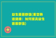 益生菌菌群值(重塑肠道健康：如何提高益生菌菌群值)