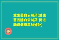 益生菌白云制药(益生菌品牌白云制药-促进肠道健康再加好处)