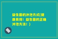 益生菌的冲泡方式(健康易得！益生菌的正确冲泡方法！)